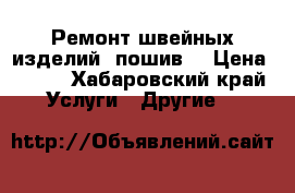 Ремонт швейных изделий, пошив. › Цена ­ 100 - Хабаровский край Услуги » Другие   